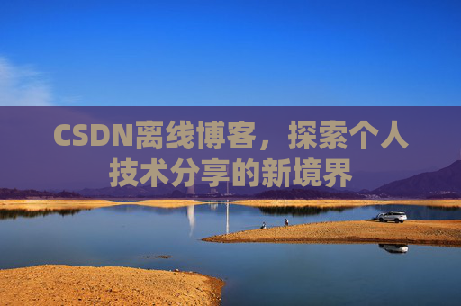 CSDN离线博客,探索个人技术分享的新境界