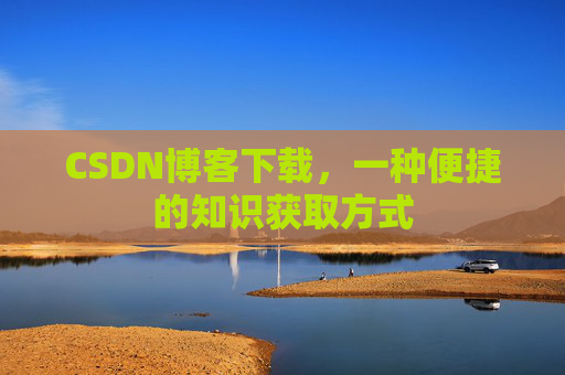 CSDN博客下载，一种便捷的知识获取方式